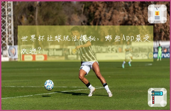 世界杯让球玩法探秘,哪些App最受欢迎?
