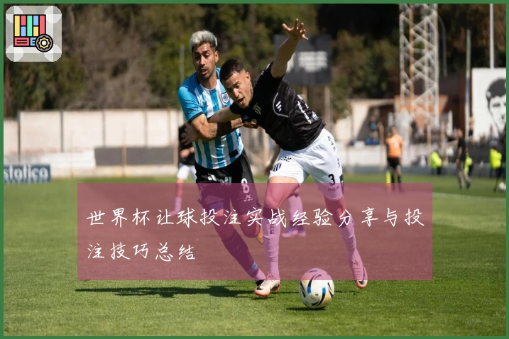 世界杯让球投注实战经验分享与投注技巧总结