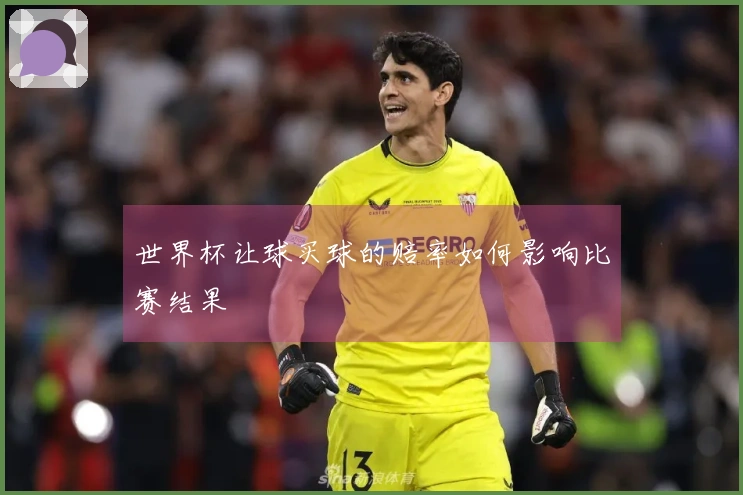 世界杯让球买球的赔率如何影响比赛结果