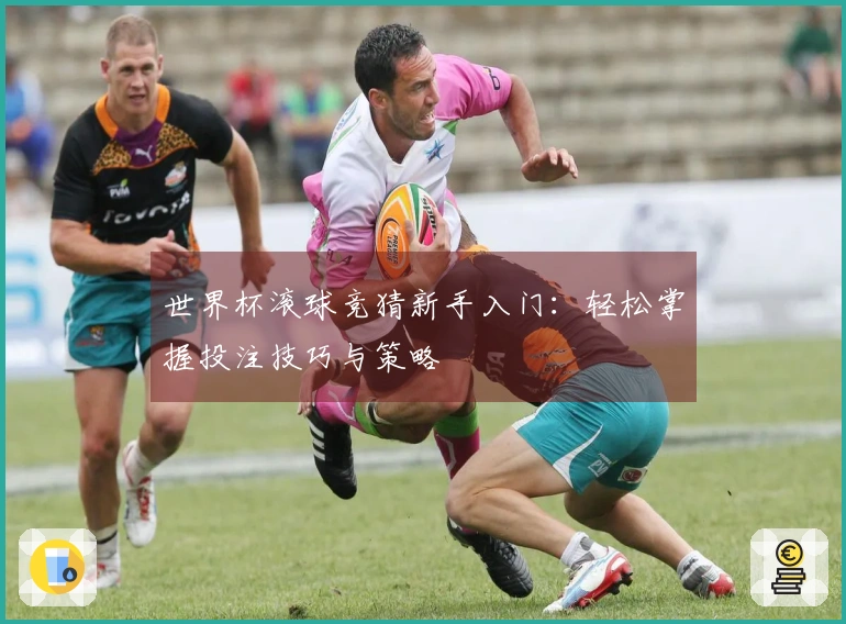 世界杯滚球竞猜新手入门：轻松掌握投注技巧与策略