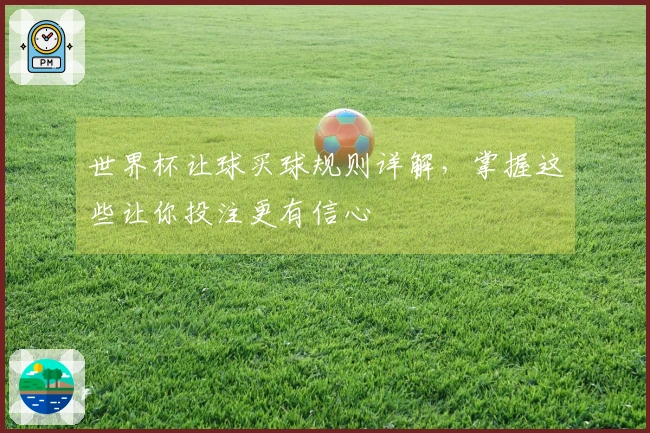 世界杯让球买球规则详解,掌握这些让你投注更有信心