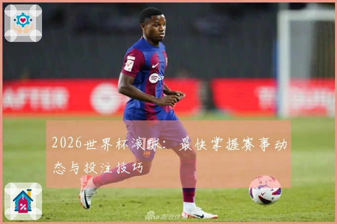 2026世界杯滚球：最快掌握赛事动态与投注技巧
