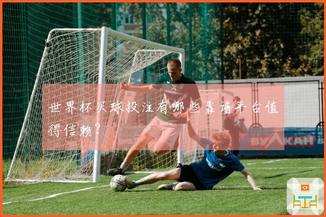 世界杯买球投注有哪些靠谱平台值得信赖？