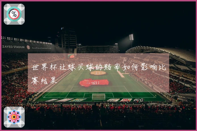 世界杯让球买球的赔率如何影响比赛结果