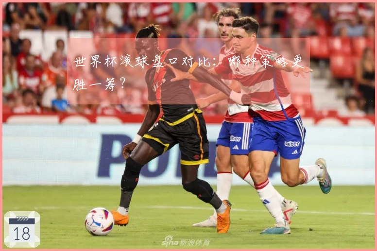 世界杯滚球盘口对比：哪种策略更胜一筹？