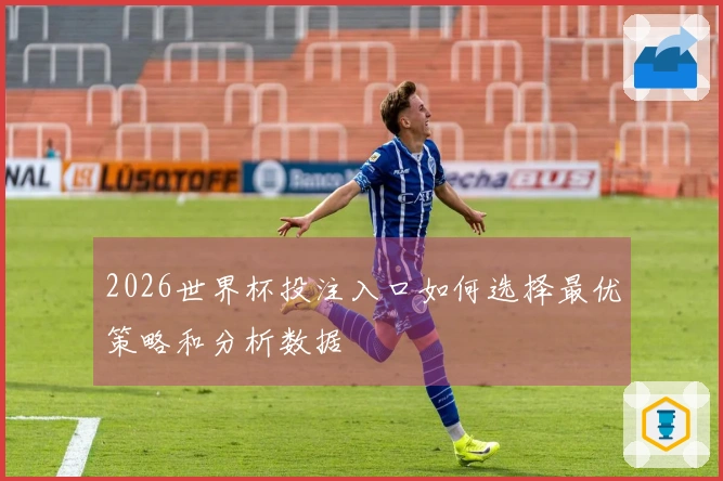 2026世界杯投注入口如何选择最优策略和分析数据