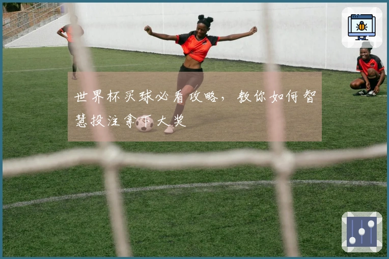 世界杯买球必看攻略，教你如何智慧投注拿下大奖