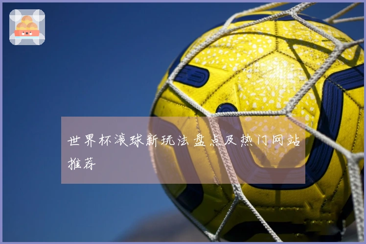 世界杯滚球新玩法盘点及热门网站推荐
