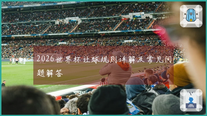 2026世界杯让球规则详解及常见问题解答
